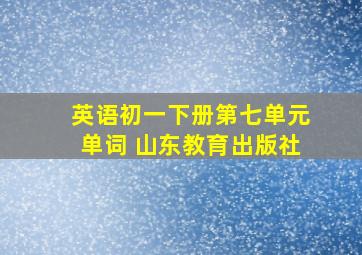 英语初一下册第七单元单词 山东教育出版社